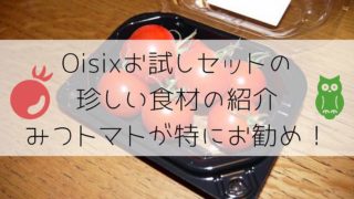 Oisixお試しセットの珍しい食材の紹介。みつトマトが特にお勧め！