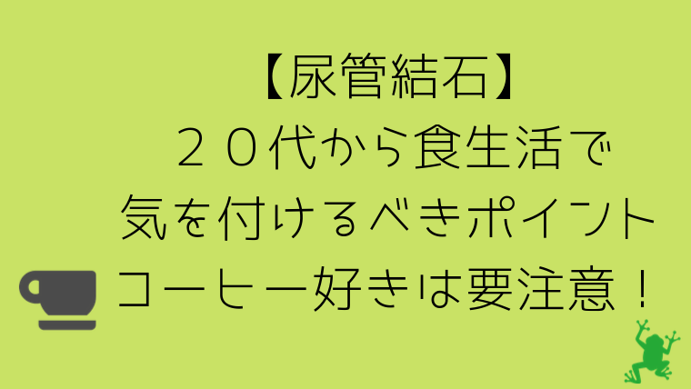 尿管結石の原因 ２０代から気を付けるべきポイント コーヒーは要注意 グリーンマン８