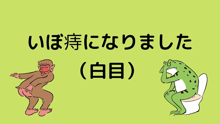 いぼ痔になりました 白目 グリーンマン８