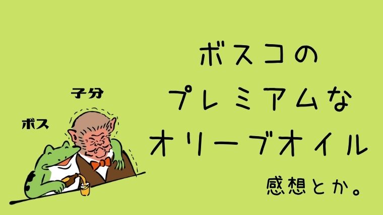 ボスコのプレミアムなオリーブオイルを試してみた感想を3分で説明 ボスコ プレミアム エキストラバージンオリーブオイルは 本物か偽物か グリーンマン８