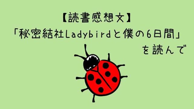【読書感想文】「秘密結社Ladybirdと僕の6日間」を読んで